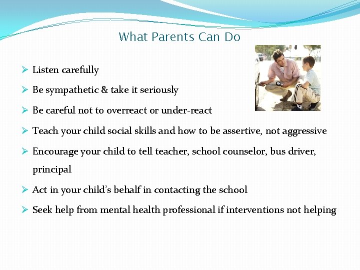 What Parents Can Do Ø Listen carefully Ø Be sympathetic & take it seriously