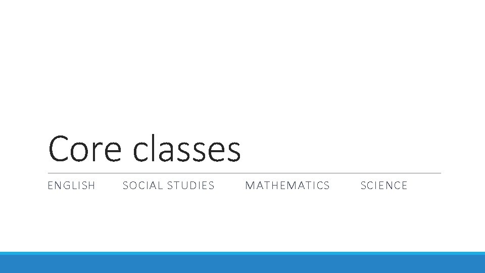 Core classes ENGLISH SOCIAL STUDIES MATHEMATICS SCIENCE 