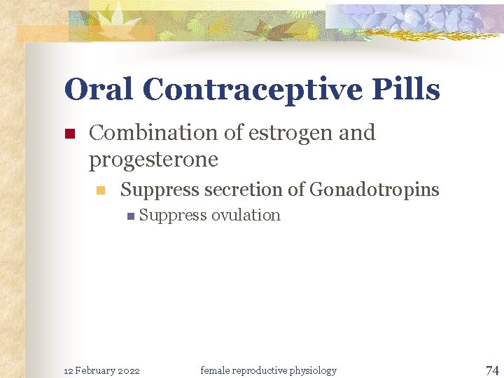 Oral Contraceptive Pills n Combination of estrogen and progesterone n Suppress secretion of Gonadotropins