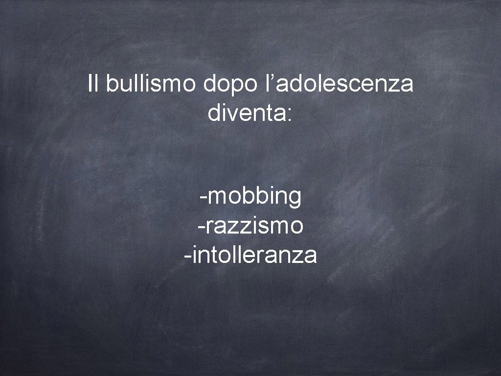 Il bullismo dopo l’adolescenza diventa: -mobbing -razzismo -intolleranza 