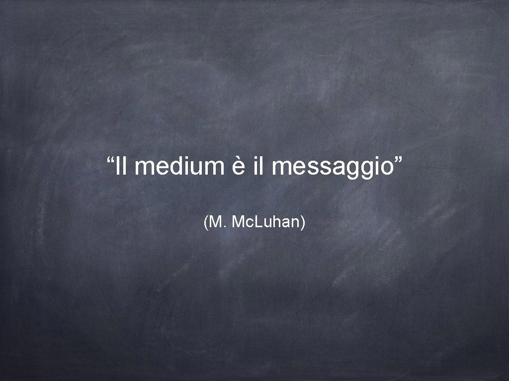“Il medium è il messaggio” (M. Mc. Luhan) 