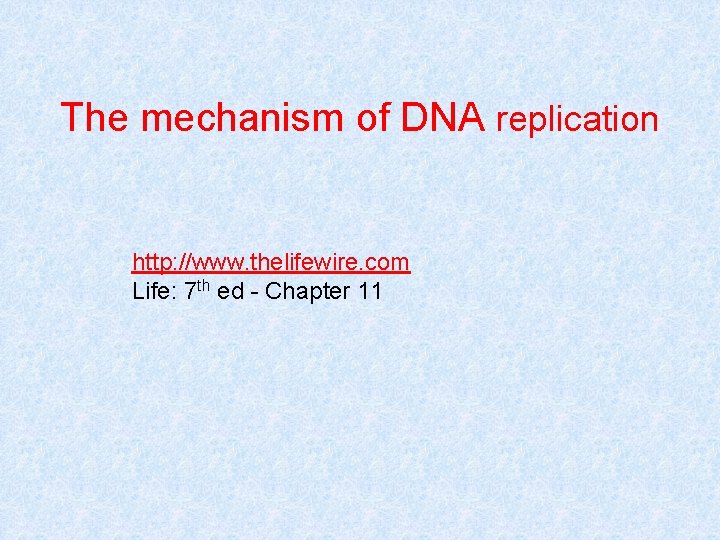 The mechanism of DNA replication http: //www. thelifewire. com Life: 7 th ed -