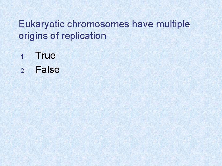 Eukaryotic chromosomes have multiple origins of replication 1. 2. True False 