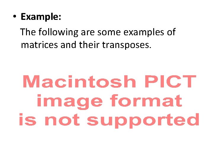  • Example: The following are some examples of matrices and their transposes. 