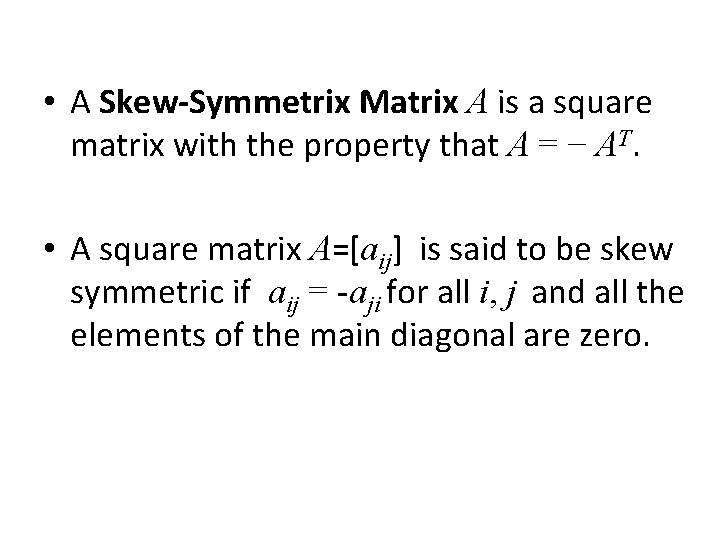  • A Skew-Symmetrix Matrix A is a square matrix with the property that