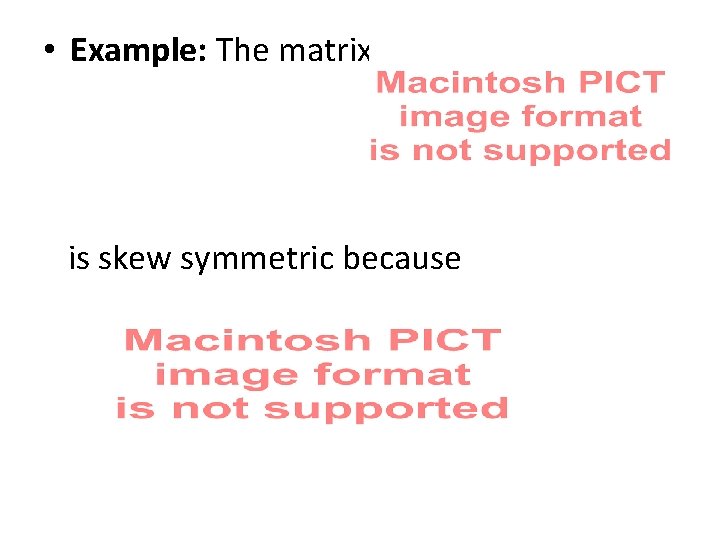  • Example: The matrix is skew symmetric because 