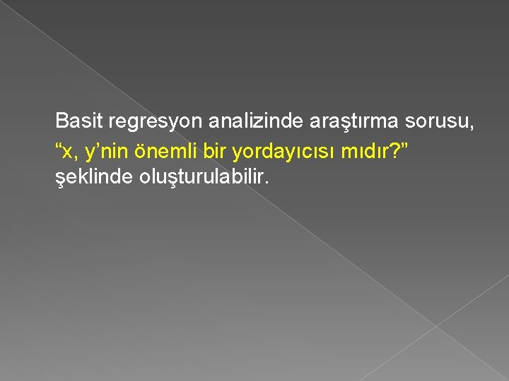 Basit regresyon analizinde araştırma sorusu, “x, y’nin önemli bir yordayıcısı mıdır? ” şeklinde oluşturulabilir.