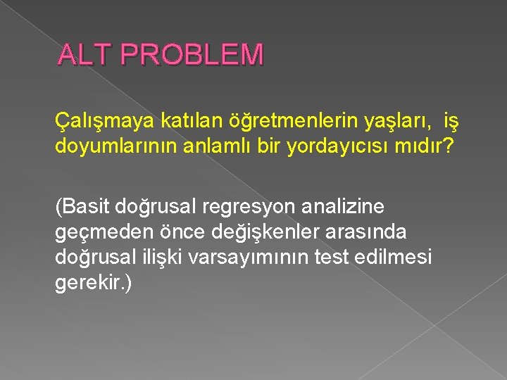 ALT PROBLEM Çalışmaya katılan öğretmenlerin yaşları, iş doyumlarının anlamlı bir yordayıcısı mıdır? (Basit doğrusal