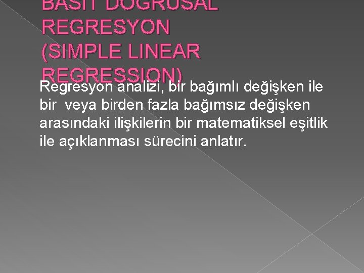 BASİT DOĞRUSAL REGRESYON (SIMPLE LINEAR REGRESSION) Regresyon analizi, bir bağımlı değişken ile bir veya