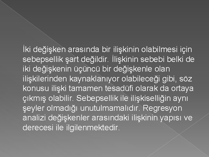 İki değişken arasında bir ilişkinin olabilmesi için sebepsellik şart değildir. İlişkinin sebebi belki de