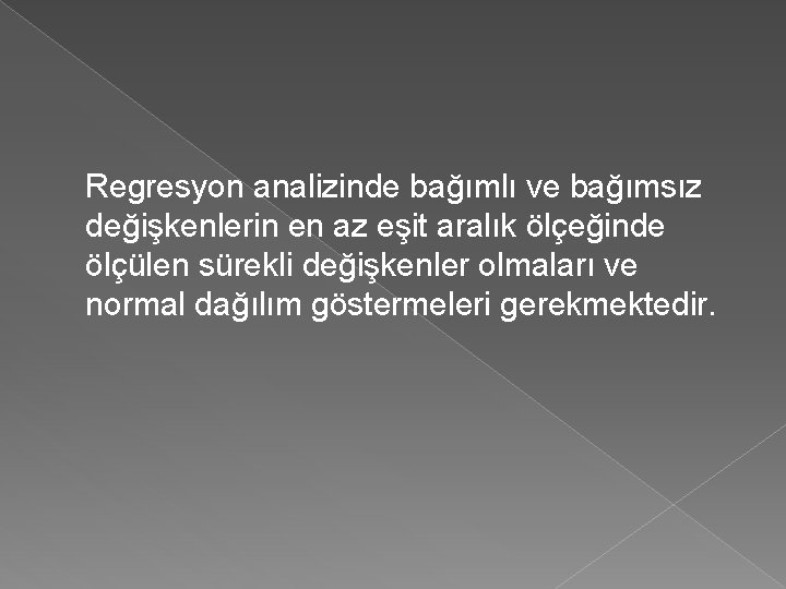 Regresyon analizinde bağımlı ve bağımsız değişkenlerin en az eşit aralık ölçeğinde ölçülen sürekli değişkenler