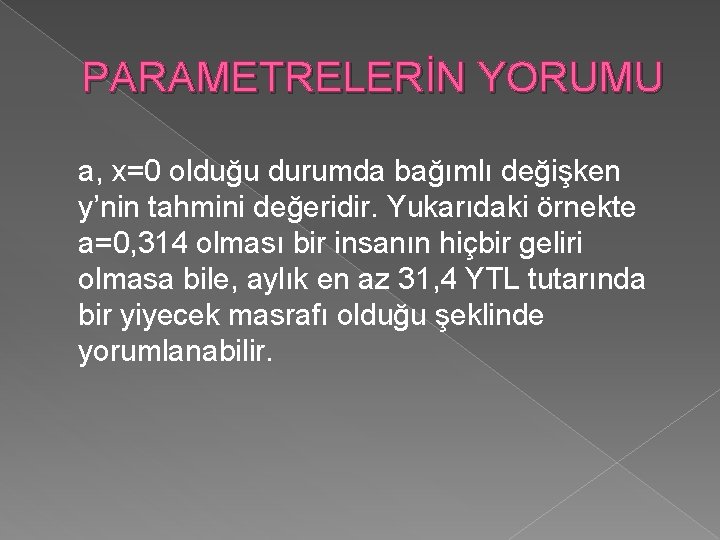 PARAMETRELERİN YORUMU a, x=0 olduğu durumda bağımlı değişken y’nin tahmini değeridir. Yukarıdaki örnekte a=0,