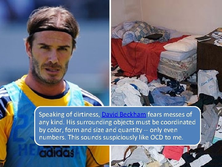 Speaking of dirtiness, David Beckham fears messes of any kind. His surrounding objects must