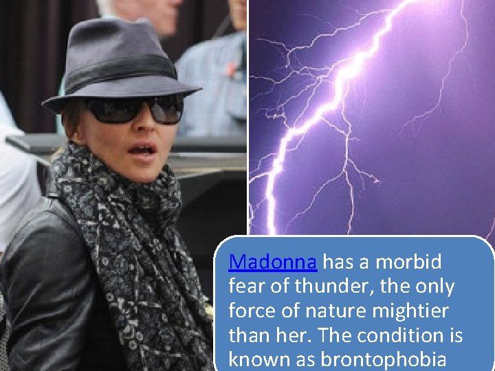 Madonna has a morbid fear of thunder, the only force of nature mightier than