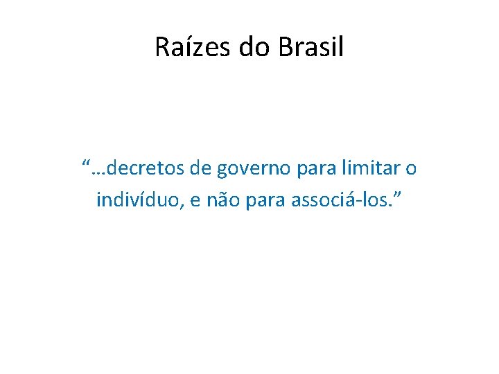 Raízes do Brasil “…decretos de governo para limitar o indivíduo, e não para associá-los.