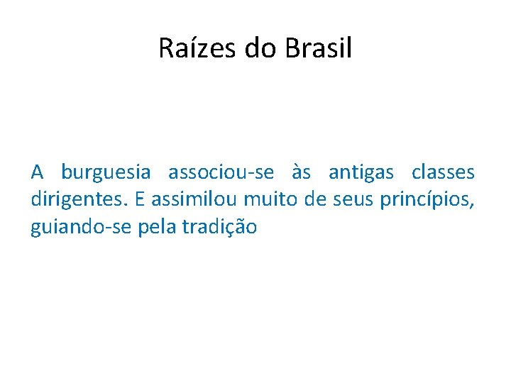 Raízes do Brasil A burguesia associou-se às antigas classes dirigentes. E assimilou muito de