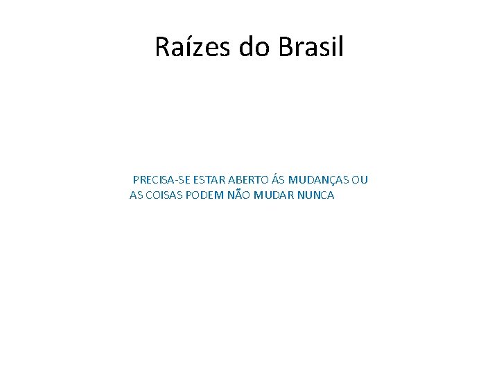 Raízes do Brasil PRECISA-SE ESTAR ABERTO ÁS MUDANÇAS OU AS COISAS PODEM NÃO MUDAR