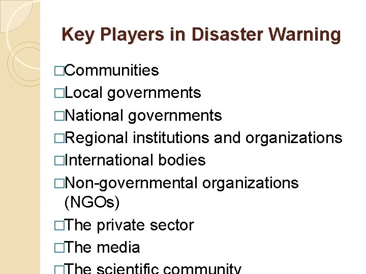 Key Players in Disaster Warning �Communities �Local governments �National governments �Regional institutions and organizations