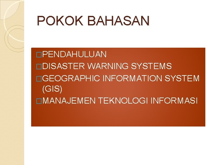 POKOK BAHASAN �PENDAHULUAN �DISASTER WARNING SYSTEMS �GEOGRAPHIC INFORMATION SYSTEM (GIS) �MANAJEMEN TEKNOLOGI INFORMASI 