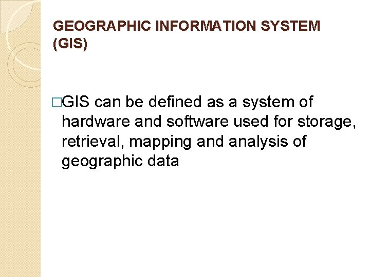 GEOGRAPHIC INFORMATION SYSTEM (GIS) �GIS can be defined as a system of hardware and