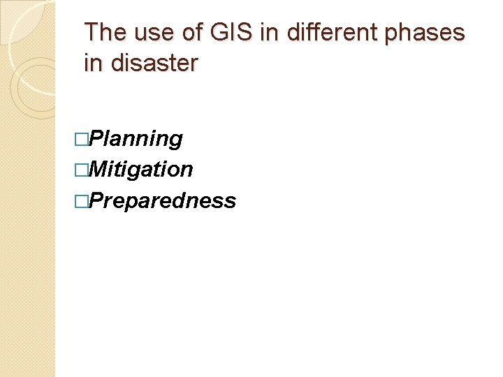The use of GIS in different phases in disaster �Planning �Mitigation �Preparedness 