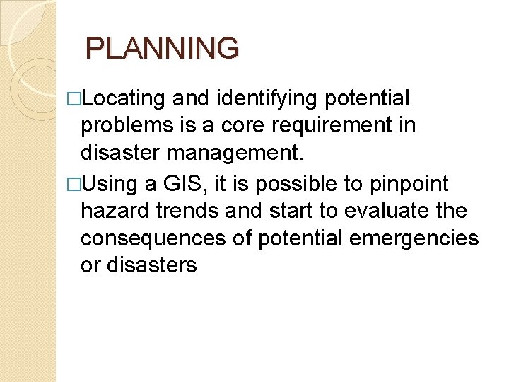 PLANNING �Locating and identifying potential problems is a core requirement in disaster management. �Using