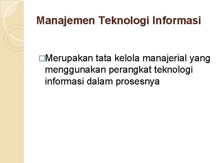 Manajemen Teknologi Informasi �Merupakan tata kelola manajerial yang menggunakan perangkat teknologi informasi dalam prosesnya