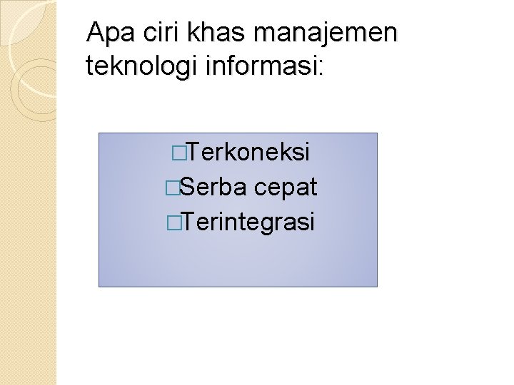 Apa ciri khas manajemen teknologi informasi: �Terkoneksi �Serba cepat �Terintegrasi 