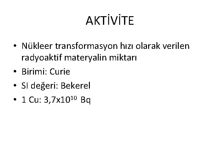 AKTİVİTE • Nükleer transformasyon hızı olarak verilen radyoaktif materyalin miktarı • Birimi: Curie •