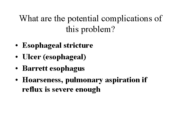 What are the potential complications of this problem? • • Esophageal stricture Ulcer (esophageal)