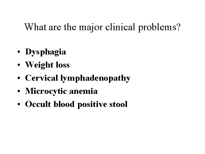 What are the major clinical problems? • • • Dysphagia Weight loss Cervical lymphadenopathy