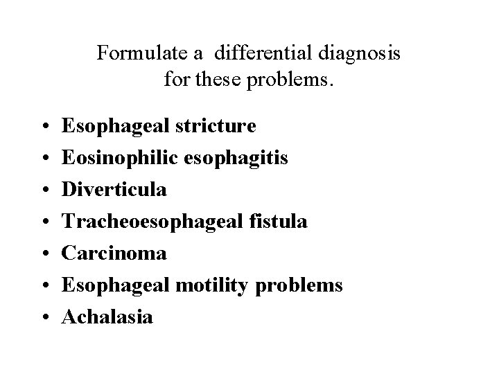 Formulate a differential diagnosis for these problems. • • Esophageal stricture Eosinophilic esophagitis Diverticula
