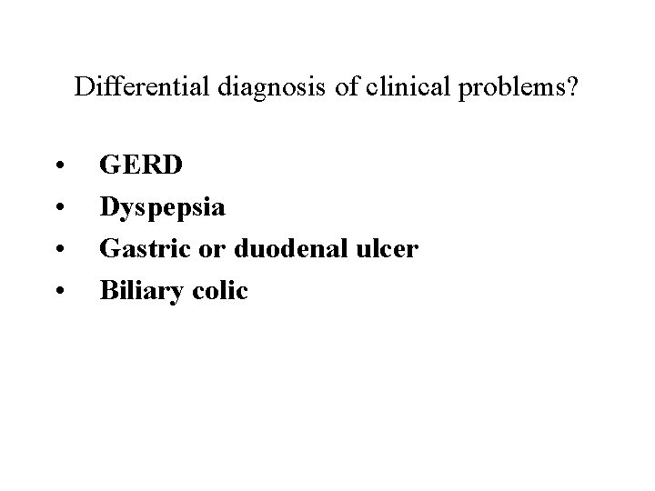 Differential diagnosis of clinical problems? • • GERD Dyspepsia Gastric or duodenal ulcer Biliary