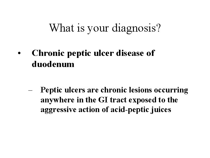 What is your diagnosis? • Chronic peptic ulcer disease of duodenum – Peptic ulcers