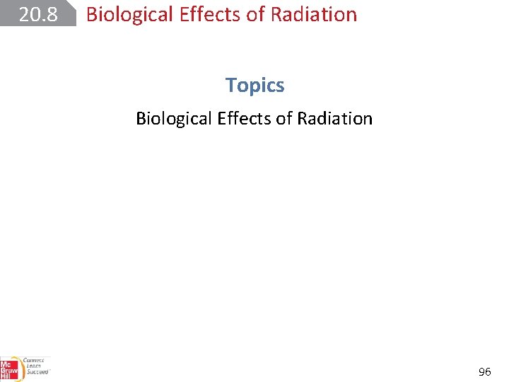 20. 8 Biological Effects of Radiation Topics Biological Effects of Radiation 96 