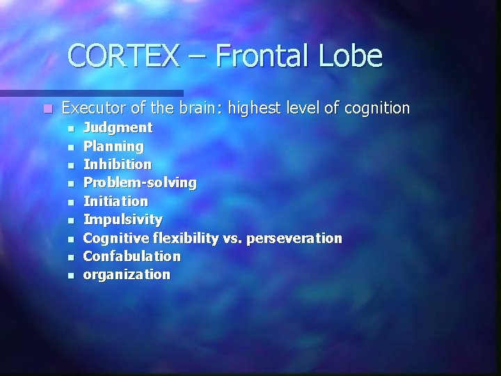 CORTEX – Frontal Lobe n Executor of the brain: highest level of cognition n CORTEX – Frontal Lobe n Executor of the brain: highest level of cognition n