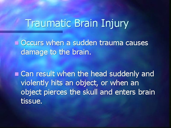 Traumatic Brain Injury n Occurs when a sudden trauma causes damage to the brain. Traumatic Brain Injury n Occurs when a sudden trauma causes damage to the brain.