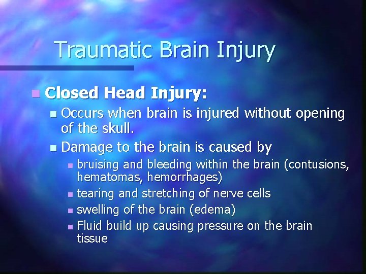 Traumatic Brain Injury n Closed Head Injury: Occurs when brain is injured without opening Traumatic Brain Injury n Closed Head Injury: Occurs when brain is injured without opening