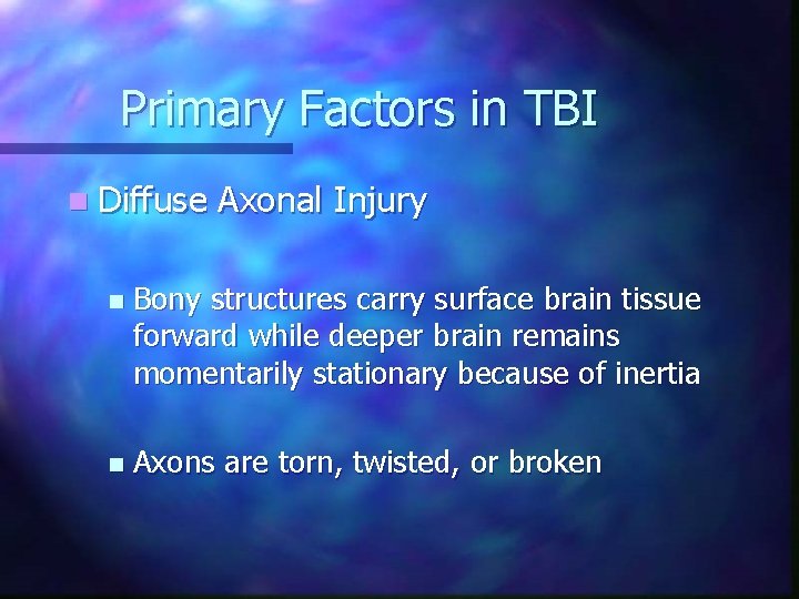 Primary Factors in TBI n Diffuse Axonal Injury n Bony structures carry surface brain Primary Factors in TBI n Diffuse Axonal Injury n Bony structures carry surface brain