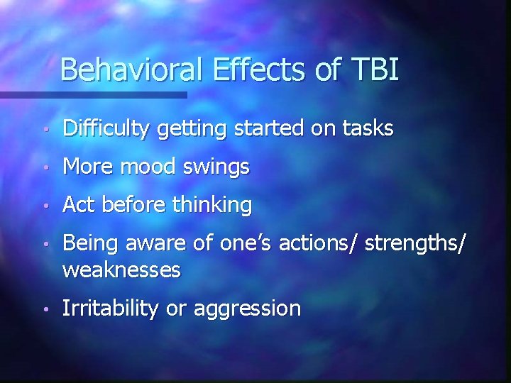 Behavioral Effects of TBI • Difficulty getting started on tasks • More mood swings Behavioral Effects of TBI • Difficulty getting started on tasks • More mood swings