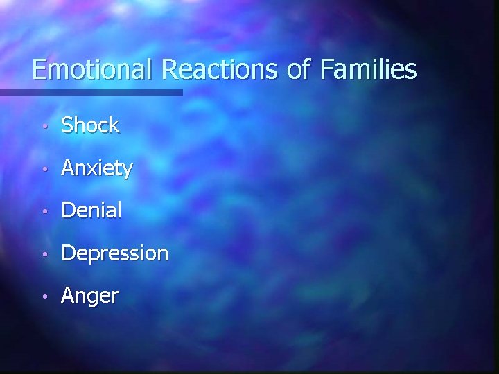 Emotional Reactions of Families • Shock • Anxiety • Denial • Depression • Anger Emotional Reactions of Families • Shock • Anxiety • Denial • Depression • Anger