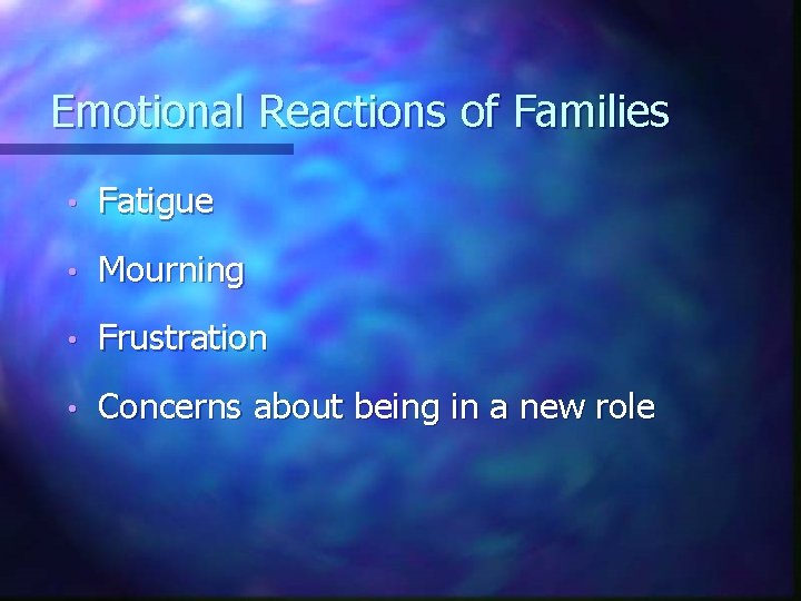 Emotional Reactions of Families • Fatigue • Mourning • Frustration • Concerns about being Emotional Reactions of Families • Fatigue • Mourning • Frustration • Concerns about being