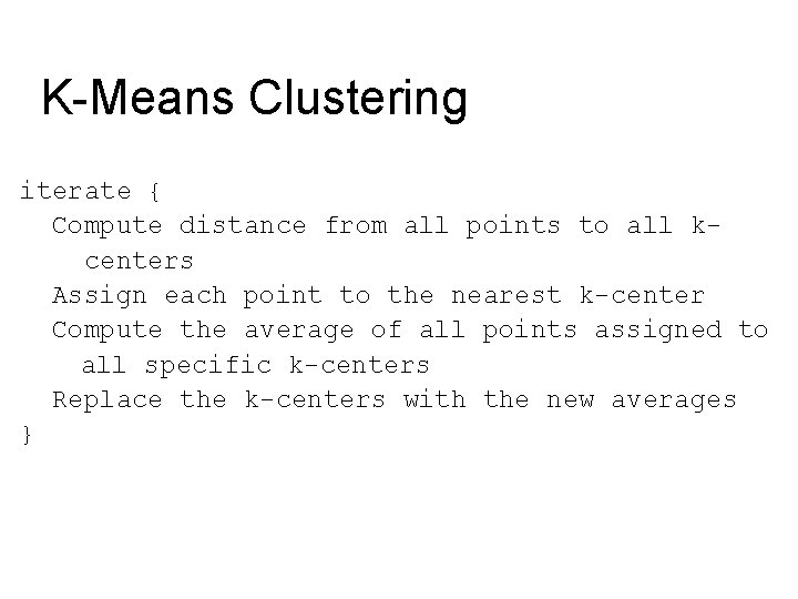 K-Means Clustering iterate { Compute distance from all points to all kcenters Assign each K-Means Clustering iterate { Compute distance from all points to all kcenters Assign each