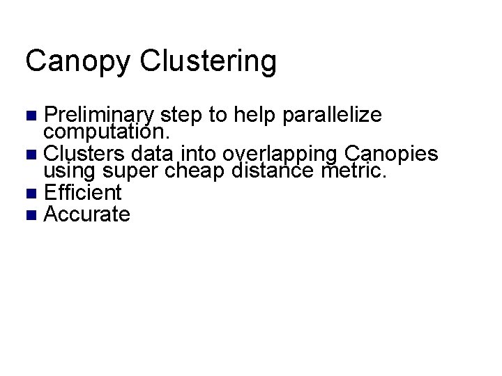 Canopy Clustering Preliminary step to help parallelize computation. Clusters data into overlapping Canopies using Canopy Clustering Preliminary step to help parallelize computation. Clusters data into overlapping Canopies using