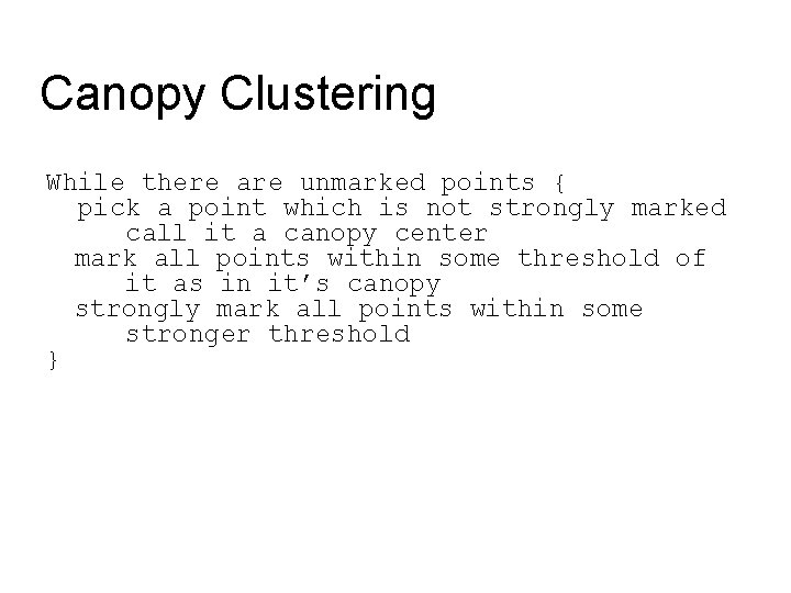 Canopy Clustering While there are unmarked points { pick a point which is not Canopy Clustering While there are unmarked points { pick a point which is not