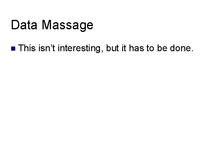 Data Massage This isn’t interesting, but it has to be done. Data Massage This isn’t interesting, but it has to be done.