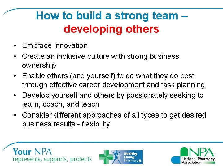 How to build a strong team – developing others • Embrace innovation • Create