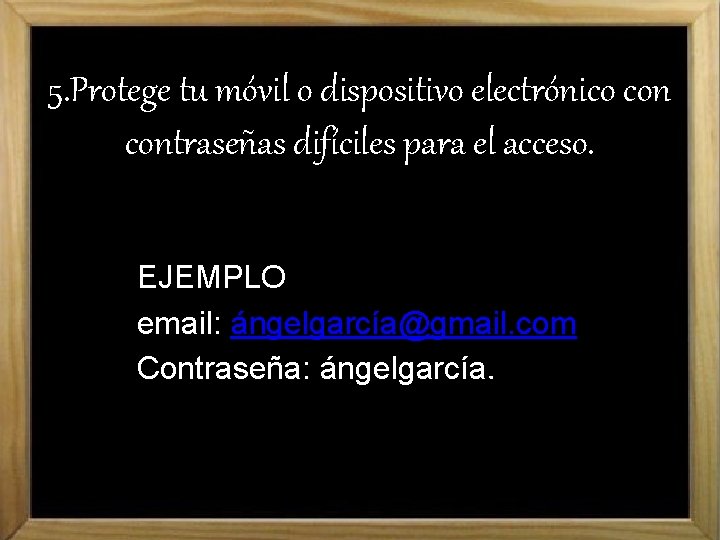 5. Protege tu móvil o dispositivo electrónico contraseñas difíciles para el acceso. EJEMPLO email: