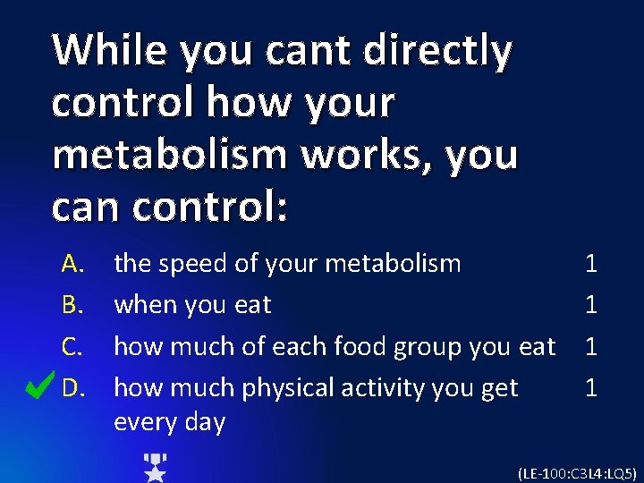 While you cant directly control how your metabolism works, you can control: A. B.