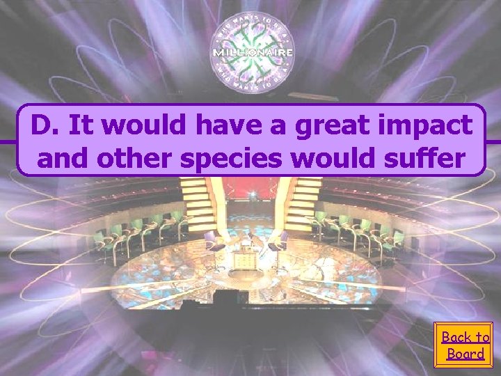 D. It would have a great impact and other species would suffer Back to